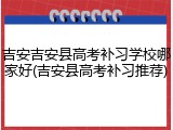 吉安吉安县高考补习学校哪家好(吉安县高考补习推荐)