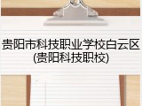 贵阳市科技职业学校白云区(贵阳科技职校)