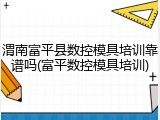 渭南富平县数控模具培训靠谱吗(富平数控模具培训)