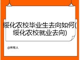 绥化农校毕业生去向如何(绥化农校就业去向)