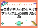 大同灵丘县农业职业学校要求高吗(灵丘农职校门槛高吗)