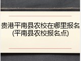 贵港平南县农校在哪里报名(平南县农校报名点)