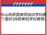 乐山井研县单招培训学校哪个最好(井研单招学校推荐)
