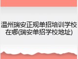 温州瑞安正规单招培训学校在哪(瑞安单招学校地址)