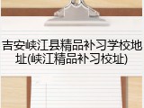 吉安峡江县精品补习学校地址(峡江精品补习校址)