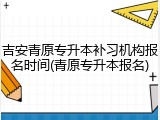 吉安青原专升本补习机构报名时间(青原专升本报名)