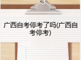 广西自考停考了吗(广西自考停考)