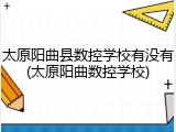 太原阳曲县数控学校有没有(太原阳曲数控学校)