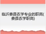 临沂费县农学专业的职高(费县农学职高)