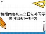 赣州南康初三全日制补习学校(南康初三补校)