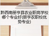 黔西南册亨县农业职高学校哪个专业好(册亨农职校优势专业)