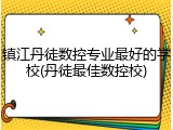 镇江丹徒数控专业最好的学校(丹徒最佳数控校)