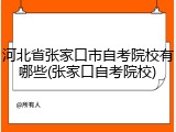 河北省张家口市自考院校有哪些(张家口自考院校)