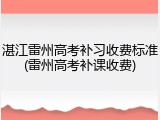 湛江雷州高考补习收费标准(雷州高考补课收费)