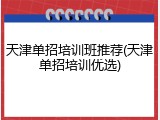 天津单招培训班推荐(天津单招培训优选)