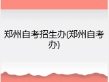 郑州自考招生办(郑州自考办)