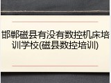 邯郸磁县有没有数控机床培训学校(磁县数控培训)