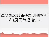 遵义凤冈县单招培训机构推荐(凤冈单招培训)