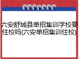六安舒城县单招集训学校要住校吗(六安单招集训住校)