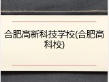 合肥高新科技学校(合肥高科校)