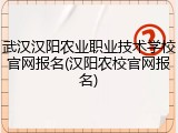 武汉汉阳农业职业技术学校官网报名(汉阳农校官网报名)