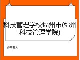 科技管理学校福州市(福州科技管理学院)
