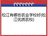 松江有哪些农业学校好(松江优质农校)