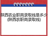 陕西农业职高录取线是多少(陕西农职高录取线)