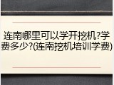 连南哪里可以学开挖机?学费多少?(连南挖机培训学费)