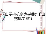 千山学挖机多少学费("千山挖机学费")