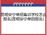 昆明安宁单招集训学校怎么报名(昆明安宁单招报名)