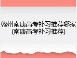 赣州南康高考补习推荐哪家(南康高考补习推荐)