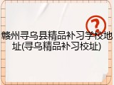 赣州寻乌县精品补习学校地址(寻乌精品补习校址)