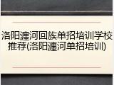 洛阳瀍河回族单招培训学校推荐(洛阳瀍河单招培训)