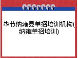 毕节纳雍县单招培训机构(纳雍单招培训)