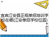 宜宾江安县正规单招培训学校在哪(江安单招学校位置)