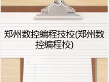 郑州数控编程技校(郑州数控编程校)