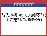 明光挖机培训机构哪家好(明光挖机培训哪家强)