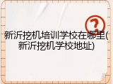 新沂挖机培训学校在哪里(新沂挖机学校地址)