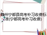 赣州宁都县高考补习收费标准(宁都高考补习收费)