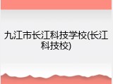 九江市长江科技学校(长江科技校)