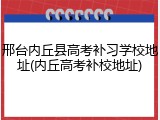 邢台内丘县高考补习学校地址(内丘高考补校地址)