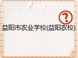 益阳市农业学校(益阳农校)