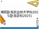 南阳卧龙农业技术学校2025(卧龙农校2025)