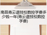 南昌青云谱技校数控学费多少钱一年(青云谱技校数控学费)