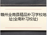 赣州全南县精品补习学校地址(全南补习校址)