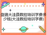 盘锦大洼县数控培训学费多少钱(大洼数控培训学费)