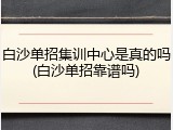 白沙单招集训中心是真的吗(白沙单招靠谱吗)