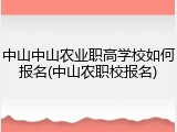 中山中山农业职高学校如何报名(中山农职校报名)