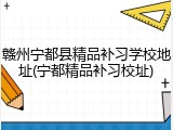 赣州宁都县精品补习学校地址(宁都精品补习校址)